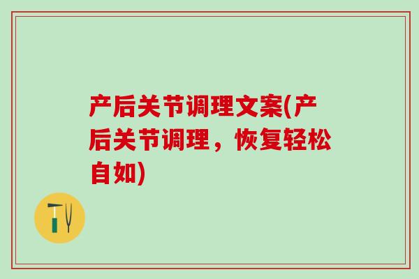 产后关节调理文案(产后关节调理，恢复轻松自如)