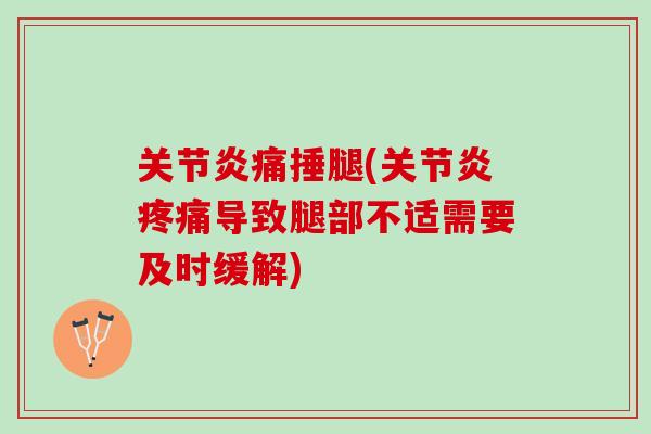 关节炎痛捶腿(关节炎疼痛导致腿部不适需要及时缓解)