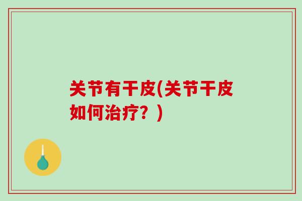 关节有干皮(关节干皮如何治疗？)