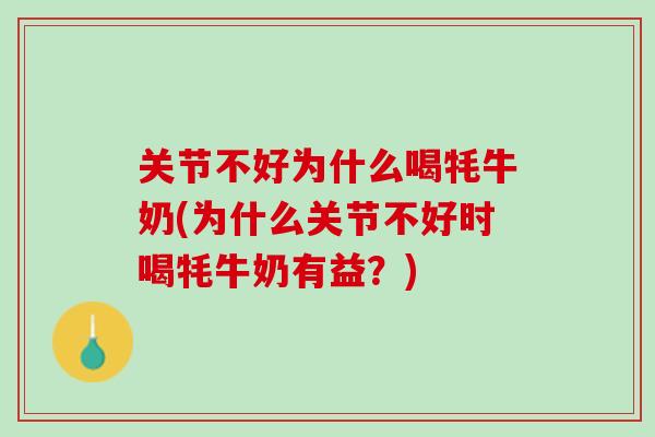 关节不好为什么喝牦牛奶(为什么关节不好时喝牦牛奶有益？)
