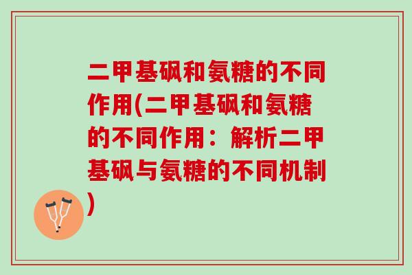 二甲基砜和氨糖的不同作用(二甲基砜和氨糖的不同作用：解析二甲基砜与氨糖的不同机制)