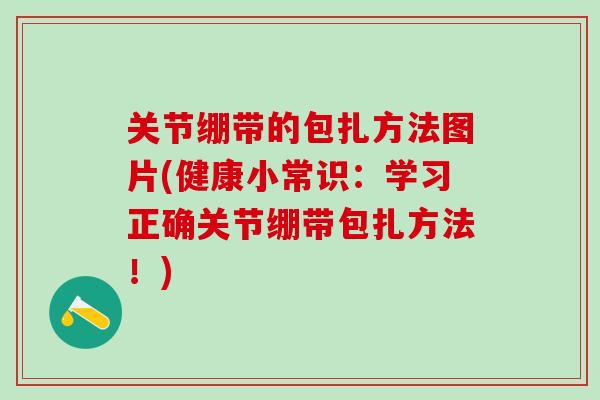 关节绷带的包扎方法图片(健康小常识：学习正确关节绷带包扎方法！)