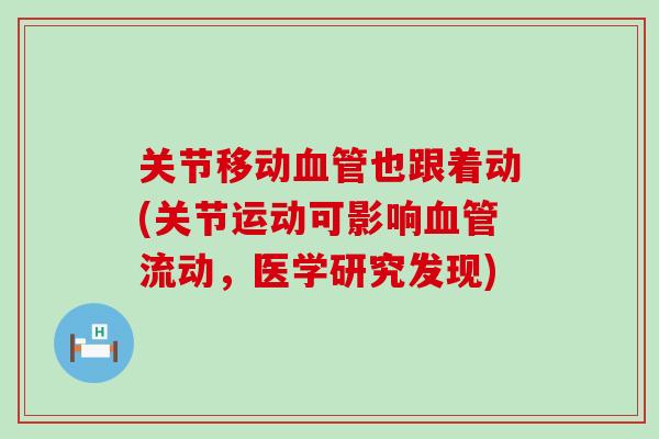 关节移动血管也跟着动(关节运动可影响血管流动，医学研究发现)