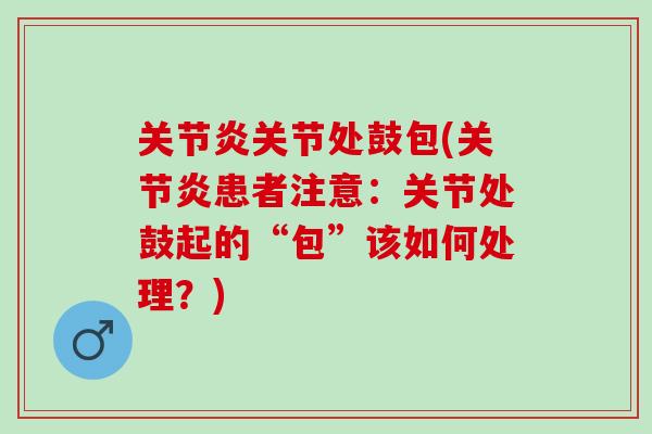 关节炎关节处鼓包(关节炎患者注意：关节处鼓起的“包”该如何处理？)