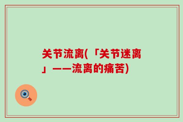 关节流离(「关节迷离」——流离的痛苦)
