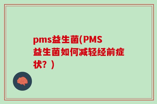 pms益生菌(PMS益生菌如何减轻经前症状？)