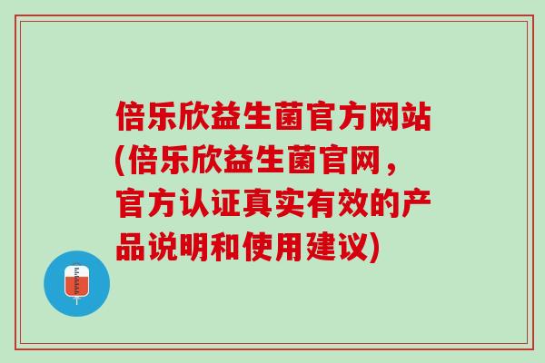倍乐欣益生菌官方网站(倍乐欣益生菌官网，官方认证真实有效的产品说明和使用建议)