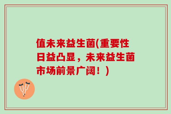 值未来益生菌(重要性日益凸显，未来益生菌市场前景广阔！)