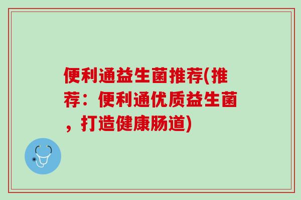 便利通益生菌推荐(推荐：便利通优质益生菌，打造健康肠道)