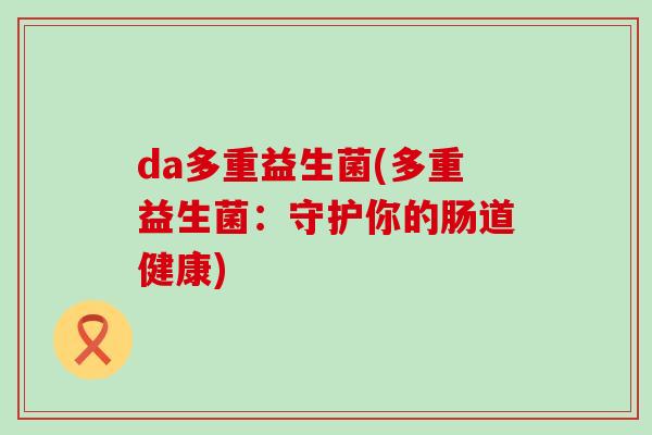 da多重益生菌(多重益生菌：守护你的肠道健康)