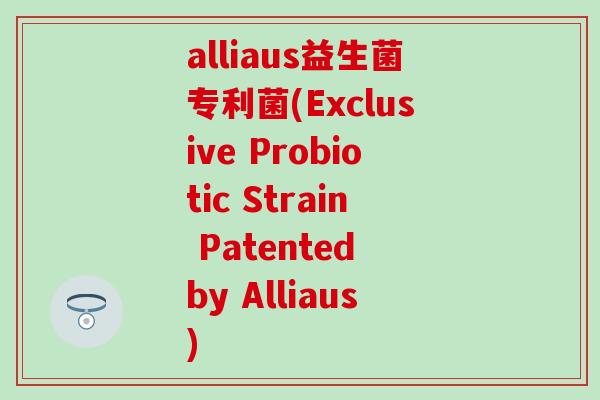 alliaus益生菌专利菌(Exclusive Probiotic Strain Patented by Alliaus)