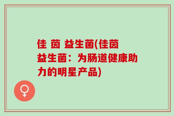 佳 茵 益生菌(佳茵益生菌：为肠道健康助力的明星产品)