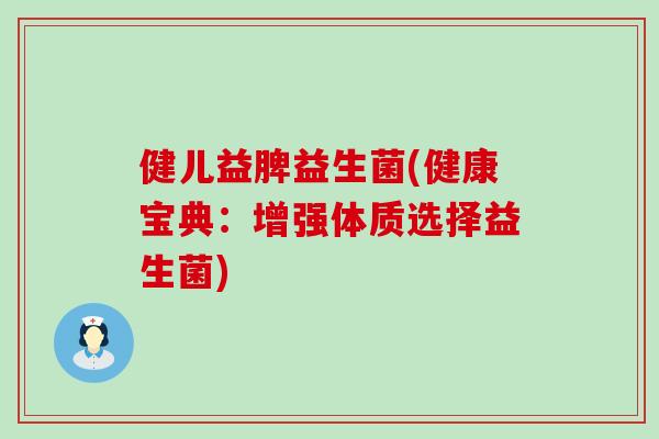 健儿益脾益生菌(健康宝典：增强体质选择益生菌)
