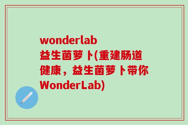 wonderlab 益生菌萝卜(重建肠道健康，益生菌萝卜带你WonderLab)