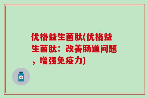 优格益生菌肽(优格益生菌肽：改善肠道问题，增强免疫力)
