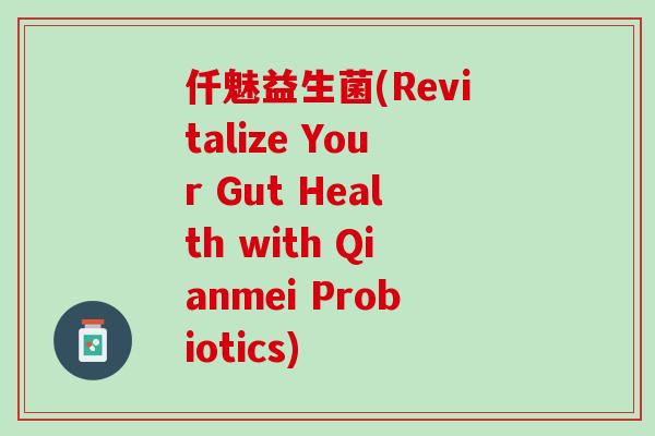 仟魅益生菌(Revitalize Your Gut Health with Qianmei Probiotics)