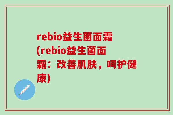 rebio益生菌面霜(rebio益生菌面霜：改善肌肤，呵护健康)