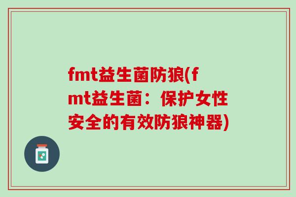 fmt益生菌防狼(fmt益生菌：保护女性安全的有效防狼神器)