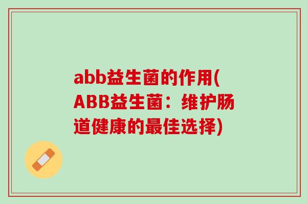 abb益生菌的作用(ABB益生菌：维护肠道健康的最佳选择)