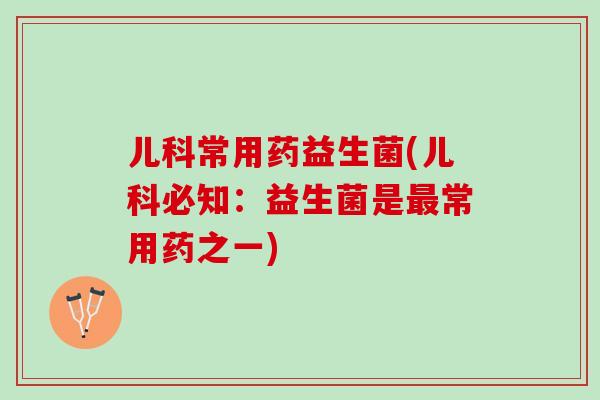 儿科常用药益生菌(儿科必知：益生菌是最常用药之一)