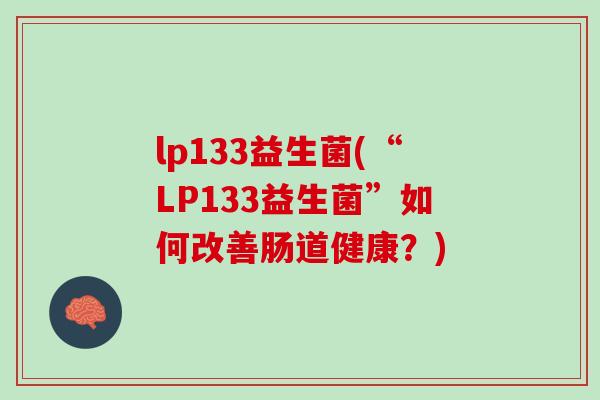 lp133益生菌(“LP133益生菌”如何改善肠道健康？)