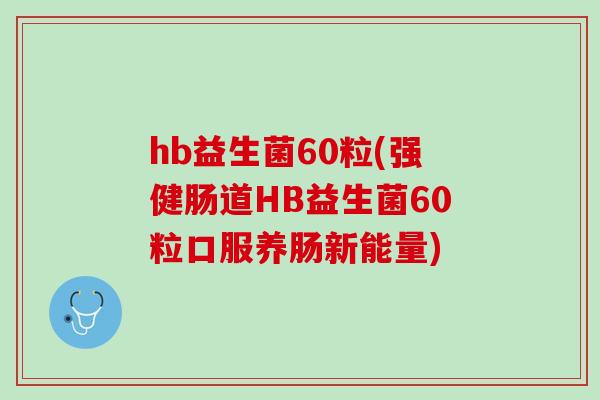 hb益生菌60粒(强健肠道HB益生菌60粒口服养肠新能量)