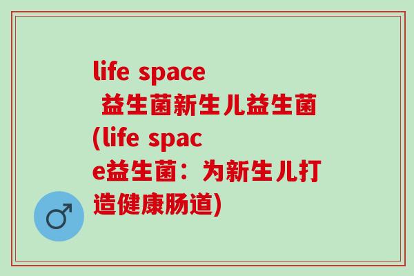 life space 益生菌新生儿益生菌(life space益生菌：为新生儿打造健康肠道)