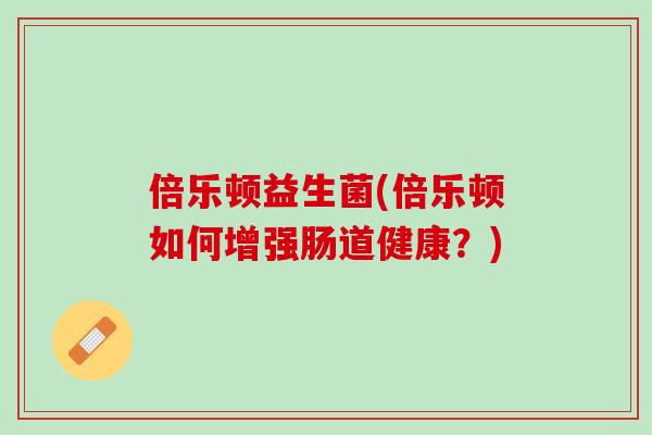 倍乐顿益生菌(倍乐顿如何增强肠道健康？)