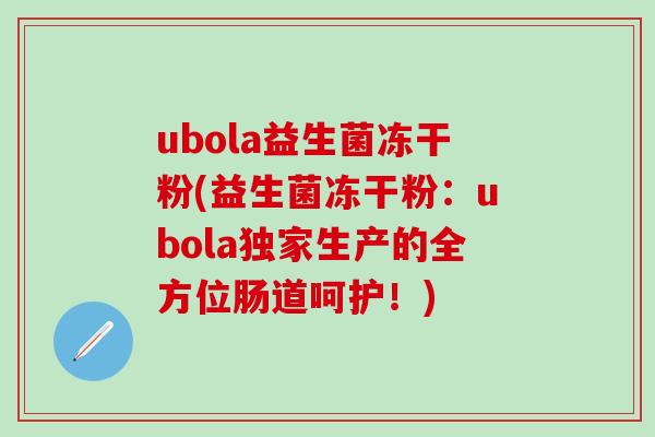 ubola益生菌冻干粉(益生菌冻干粉：ubola独家生产的全方位肠道呵护！)
