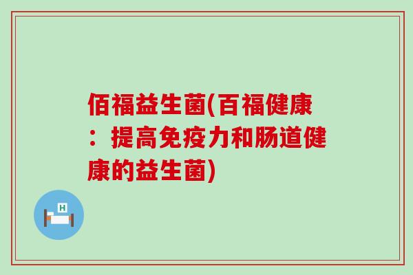 佰福益生菌(百福健康：提高免疫力和肠道健康的益生菌)