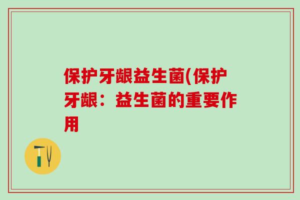 保护牙龈益生菌(保护牙龈：益生菌的重要作用