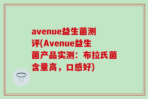 avenue益生菌测评(Avenue益生菌产品实测：布拉氏菌含量高，口感好)