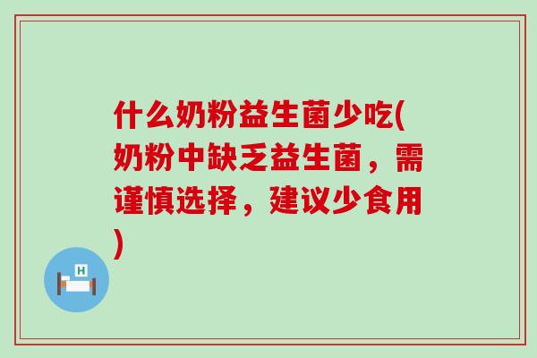 什么奶粉益生菌少吃(奶粉中缺乏益生菌，需谨慎选择，建议少食用)