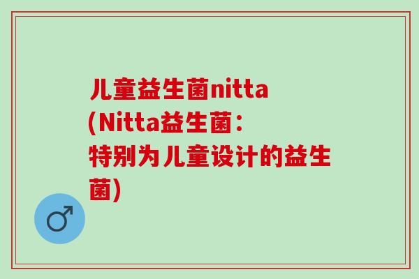 儿童益生菌nitta(Nitta益生菌：特别为儿童设计的益生菌)