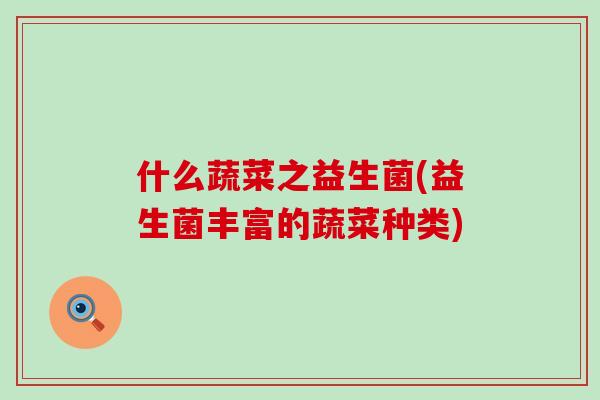 什么蔬菜之益生菌(益生菌丰富的蔬菜种类)