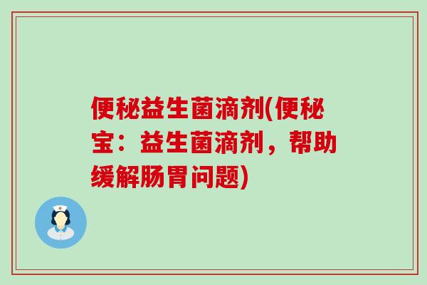 益生菌滴剂(宝:益生菌滴剂,帮助缓解肠胃问题) 益生菌滴剂(宝:益生菌滴剂,帮助缓解肠胃问题)