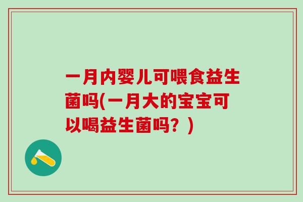 一月内婴儿可喂食益生菌吗(一月大的宝宝可以喝益生菌吗？)