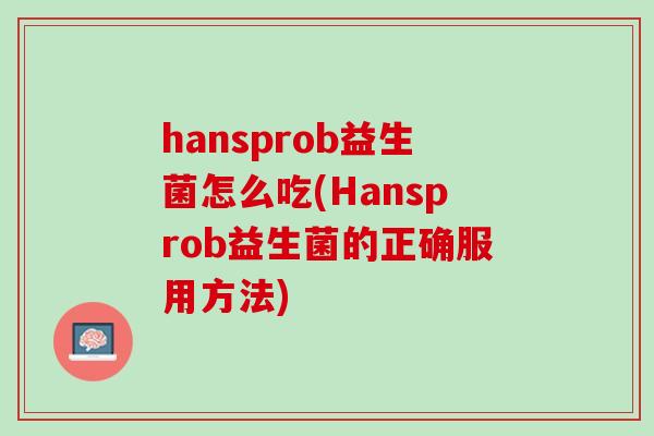 hansprob益生菌怎么吃(Hansprob益生菌的正确服用方法)