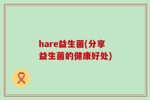 hare益生菌(分享益生菌的健康好处)
