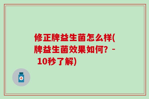 修正牌益生菌怎么样(牌益生菌效果如何？- 10秒了解)