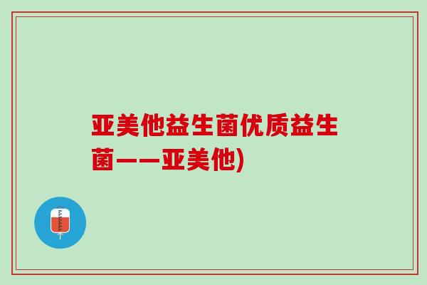 亚美他益生菌优质益生菌——亚美他)