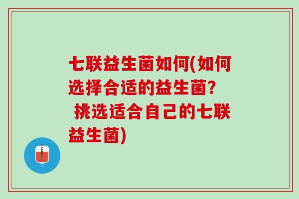 七联益生菌如何(如何选择合适的益生菌？  挑选适合自己的七联益生菌)