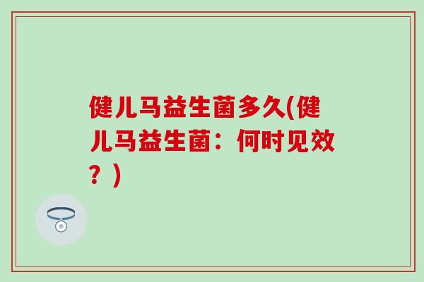 健儿马益生菌多久(健儿马益生菌：何时见效？)