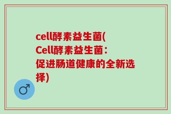 cell酵素益生菌(Cell酵素益生菌：促进肠道健康的全新选择)