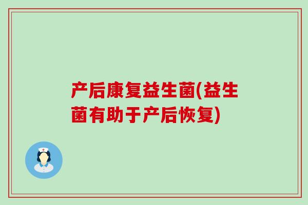 产后康复益生菌(益生菌有助于产后恢复)