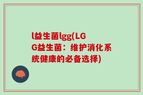l益生菌lgg(LGG益生菌：维护消化系统健康的必备选择)