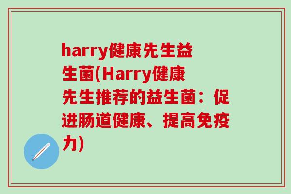 harry健康先生益生菌(Harry健康先生推荐的益生菌：促进肠道健康、提高免疫力)