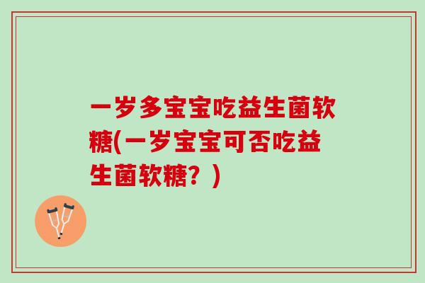 一岁多宝宝吃益生菌软糖(一岁宝宝可否吃益生菌软糖？)