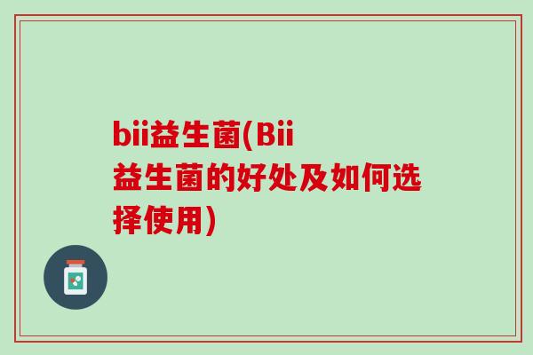 bii益生菌(Bii益生菌的好处及如何选择使用)