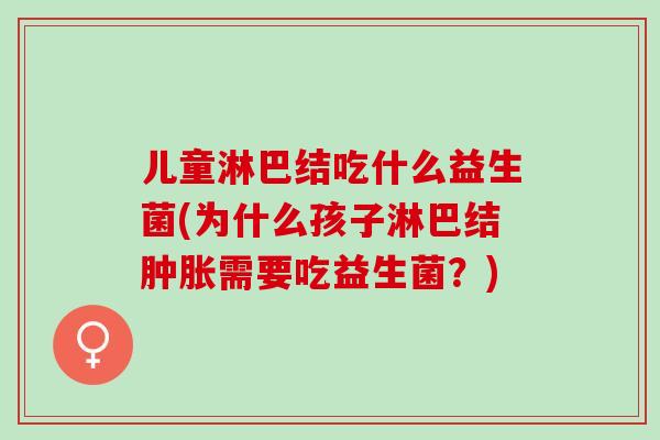 儿童淋巴结吃什么益生菌(为什么孩子淋巴结肿胀需要吃益生菌？)